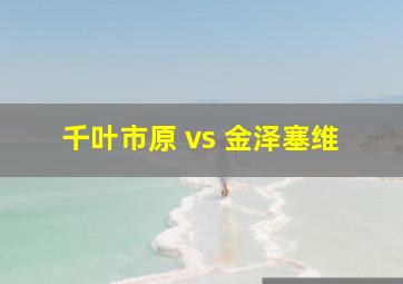 千叶市原 vs 金泽塞维